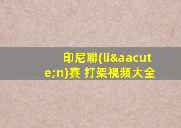 印尼聯(lián)賽 打架視頻大全
